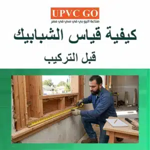 كيفية قياس الشبابيك قبل التركيب: دليل عملي خطوة بخطوة