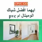 ايهما افضل شباك الوميتال ام pvc