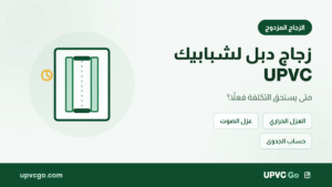 زجاج دبل لشبابيك UPVC: متى يستحق التكلفة؟